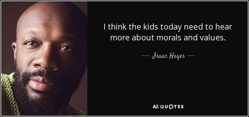 I think the kids today need to hear more about morals and values. - Isaac Hayes