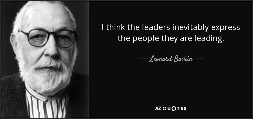 I think the leaders inevitably express the people they are leading. - Leonard Baskin