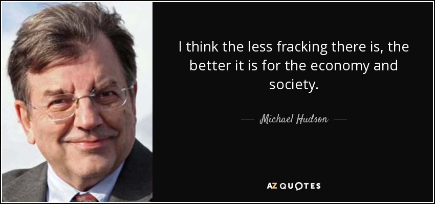 I think the less fracking there is, the better it is for the economy and society. - Michael Hudson