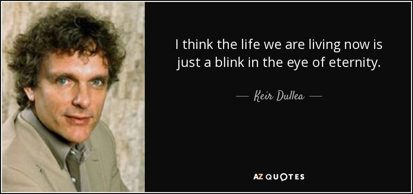 I think the life we are living now is just a blink in the eye of eternity. - Keir Dullea