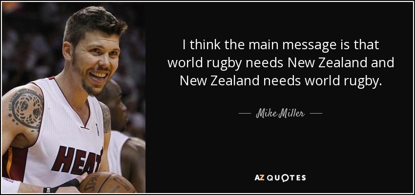 I think the main message is that world rugby needs New Zealand and New Zealand needs world rugby. - Mike Miller