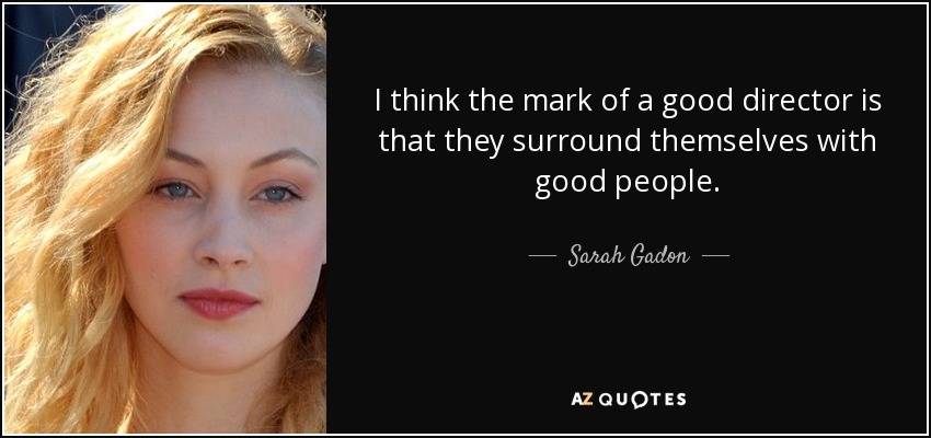 I think the mark of a good director is that they surround themselves with good people. - Sarah Gadon