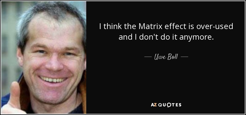 I think the Matrix effect is over-used and I don't do it anymore. - Uwe Boll