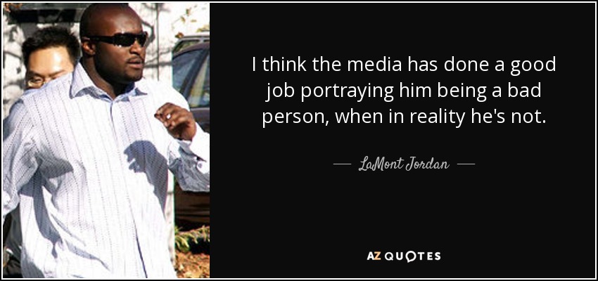 I think the media has done a good job portraying him being a bad person, when in reality he's not. - LaMont Jordan