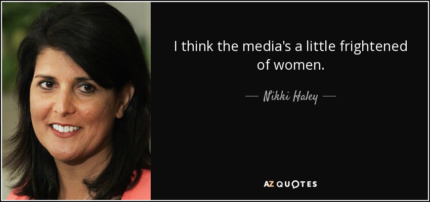 I think the media's a little frightened of women. - Nikki Haley