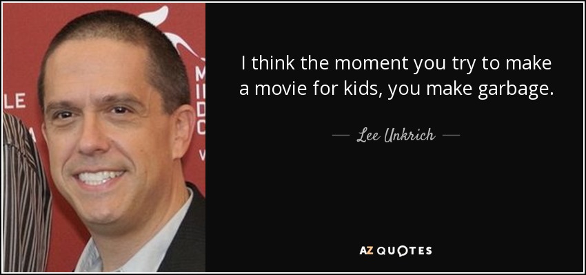 I think the moment you try to make a movie for kids, you make garbage. - Lee Unkrich