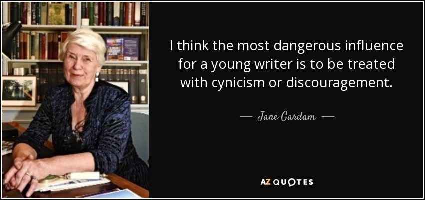 I think the most dangerous influence for a young writer is to be treated with cynicism or discouragement. - Jane Gardam