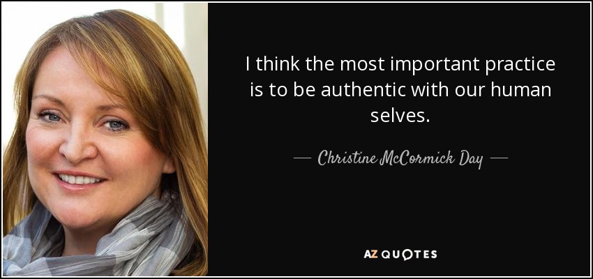 I think the most important practice is to be authentic with our human selves. - Christine McCormick Day