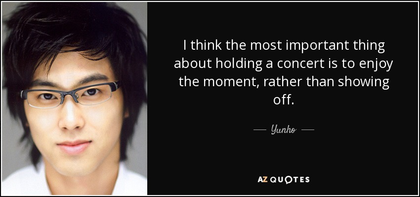 I think the most important thing about holding a concert is to enjoy the moment, rather than showing off. - Yunho