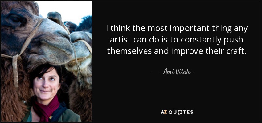 I think the most important thing any artist can do is to constantly push themselves and improve their craft. - Ami Vitale