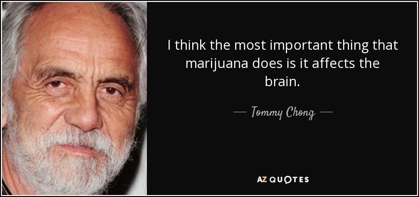 I think the most important thing that marijuana does is it affects the brain. - Tommy Chong