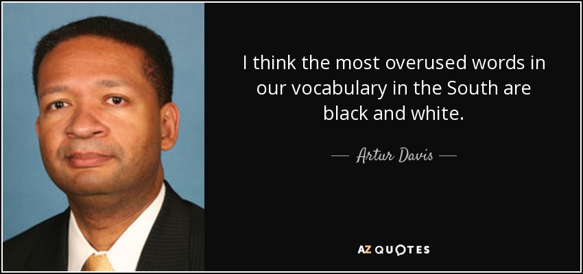 I think the most overused words in our vocabulary in the South are black and white. - Artur Davis