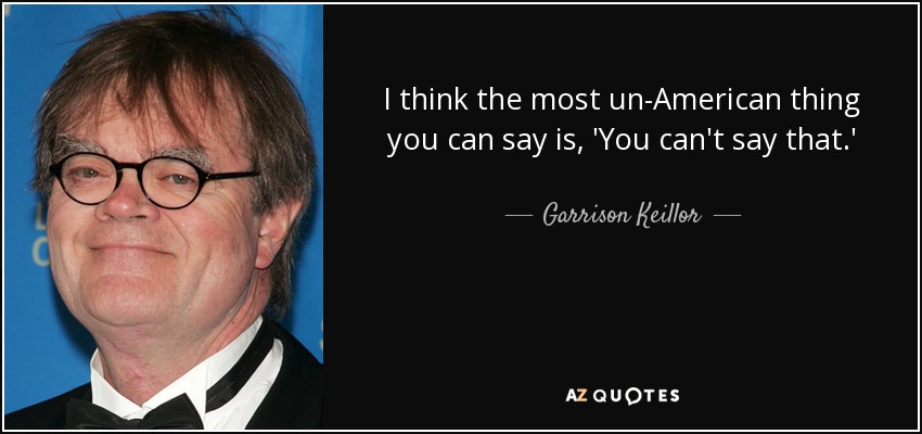 I think the most un-American thing you can say is, 'You can't say that.' - Garrison Keillor