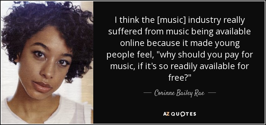 I think the [music] industry really suffered from music being available online because it made young people feel, 
