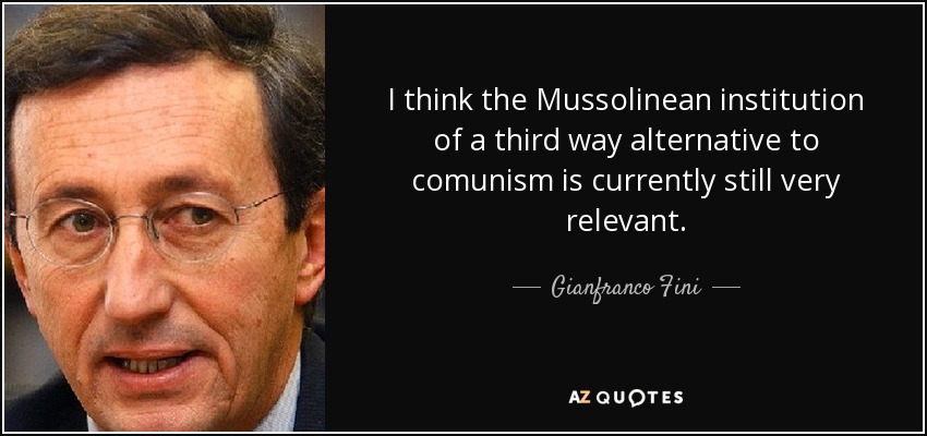 I think the Mussolinean institution of a third way alternative to comunism is currently still very relevant. - Gianfranco Fini