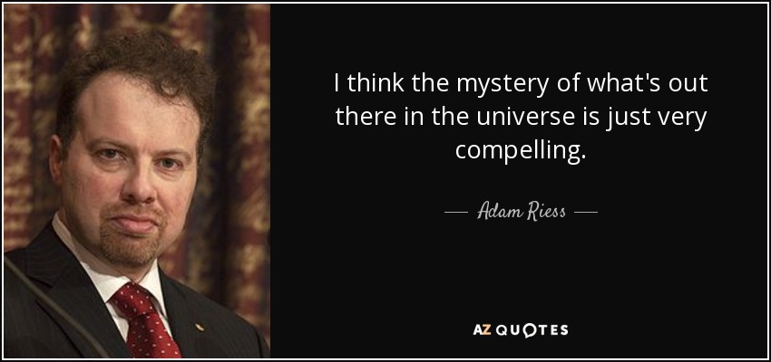 I think the mystery of what's out there in the universe is just very compelling. - Adam Riess