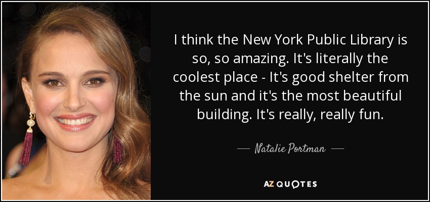 I think the New York Public Library is so, so amazing. It's literally the coolest place - It's good shelter from the sun and it's the most beautiful building. It's really, really fun. - Natalie Portman