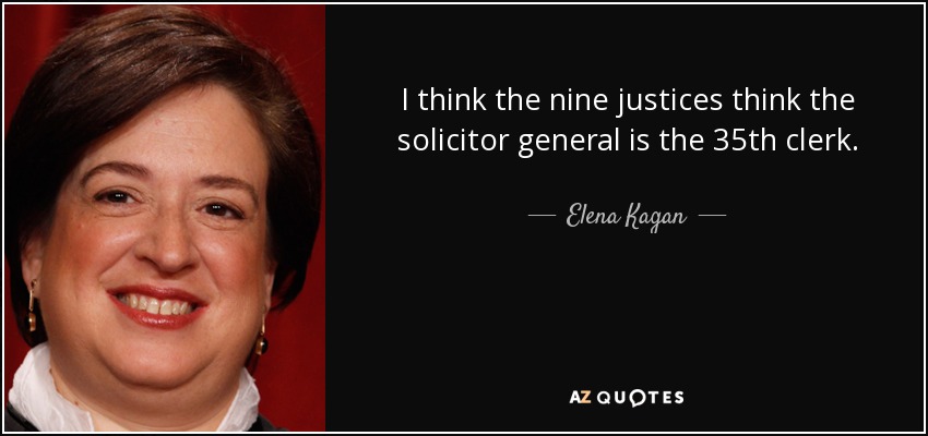 I think the nine justices think the solicitor general is the 35th clerk. - Elena Kagan