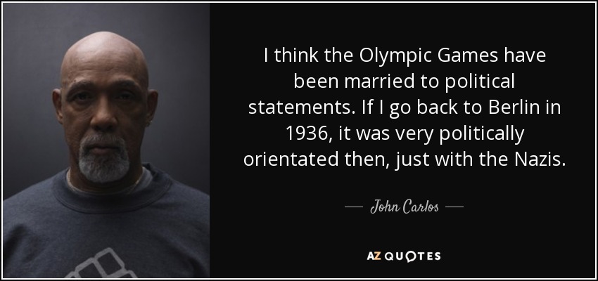 I think the Olympic Games have been married to political statements. If I go back to Berlin in 1936, it was very politically orientated then, just with the Nazis. - John Carlos