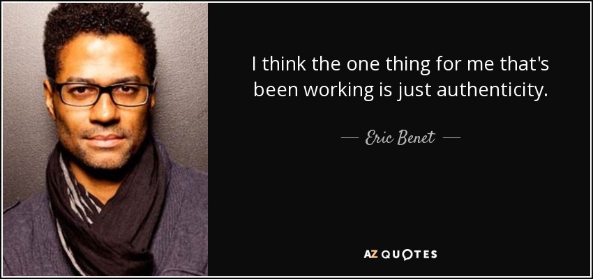 I think the one thing for me that's been working is just authenticity. - Eric Benet