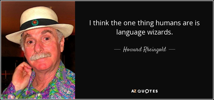 I think the one thing humans are is language wizards. - Howard Rheingold