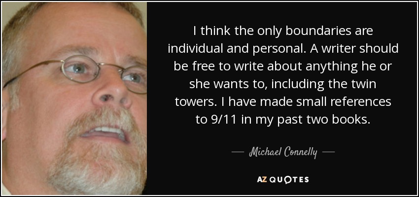 I think the only boundaries are individual and personal. A writer should be free to write about anything he or she wants to, including the twin towers. I have made small references to 9/11 in my past two books. - Michael Connelly