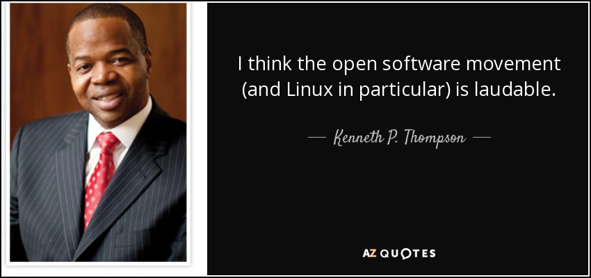 I think the open software movement (and Linux in particular) is laudable. - Kenneth P. Thompson