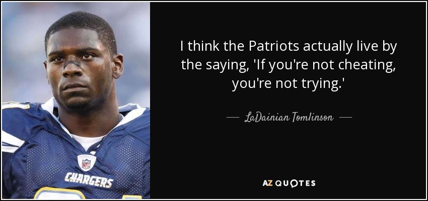 I think the Patriots actually live by the saying, 'If you're not cheating, you're not trying.' - LaDainian Tomlinson