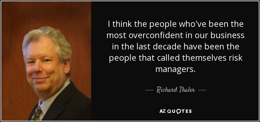 I think the people who've been the most overconfident in our business in the last decade have been the people that called themselves risk managers. - Richard Thaler