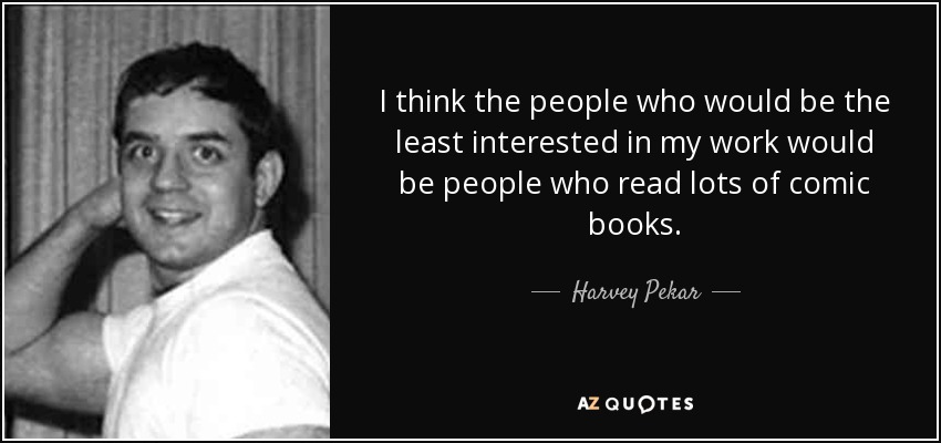 I think the people who would be the least interested in my work would be people who read lots of comic books. - Harvey Pekar