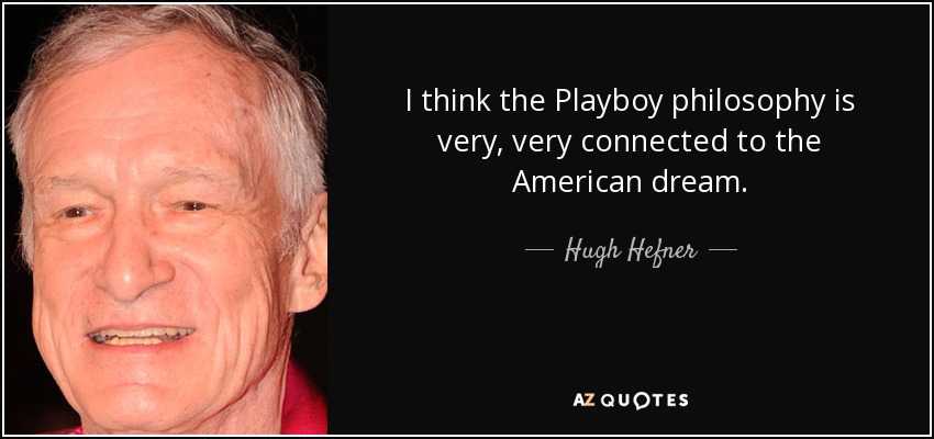 I think the Playboy philosophy is very, very connected to the American dream. - Hugh Hefner