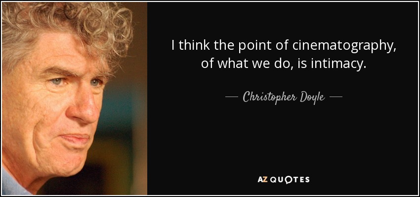 I think the point of cinematography, of what we do, is intimacy. - Christopher Doyle