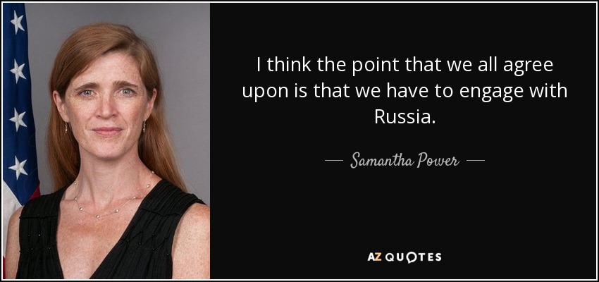 I think the point that we all agree upon is that we have to engage with Russia. - Samantha Power