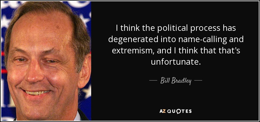 I think the political process has degenerated into name-calling and extremism, and I think that that's unfortunate. - Bill Bradley