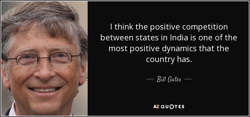 I think the positive competition between states in India is one of the most positive dynamics that the country has. - Bill Gates