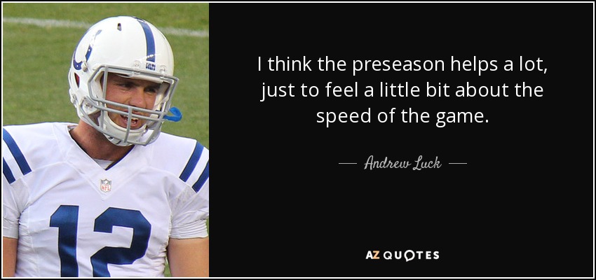 I think the preseason helps a lot, just to feel a little bit about the speed of the game. - Andrew Luck