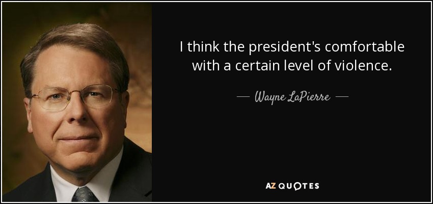 I think the president's comfortable with a certain level of violence. - Wayne LaPierre