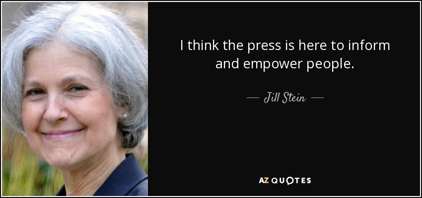 I think the press is here to inform and empower people. - Jill Stein