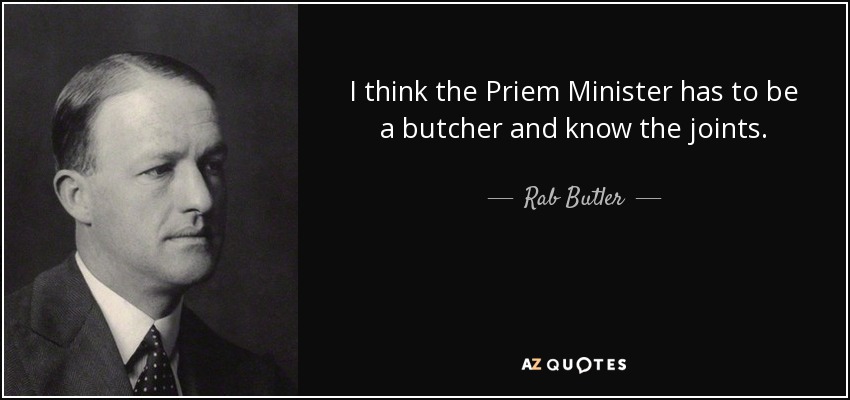 I think the Priem Minister has to be a butcher and know the joints. - Rab Butler