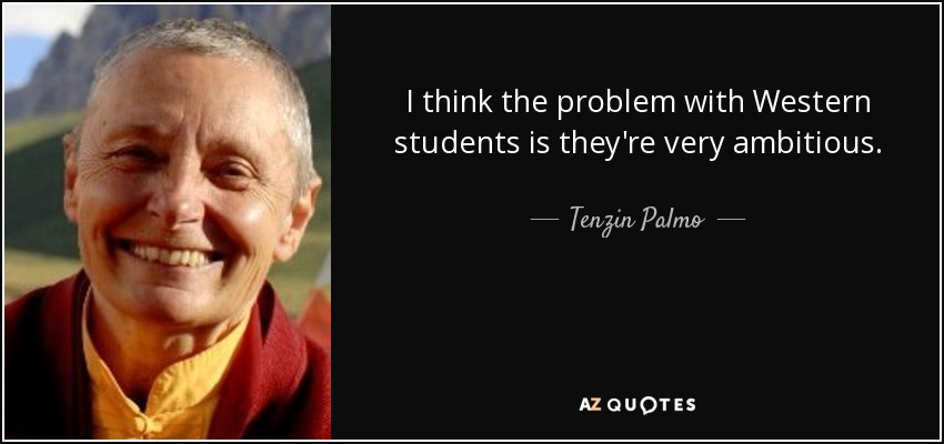I think the problem with Western students is they're very ambitious. - Tenzin Palmo