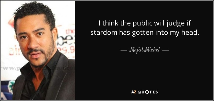 I think the public will judge if stardom has gotten into my head. - Majid Michel