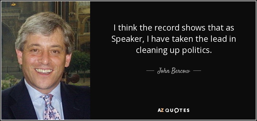 I think the record shows that as Speaker, I have taken the lead in cleaning up politics. - John Bercow
