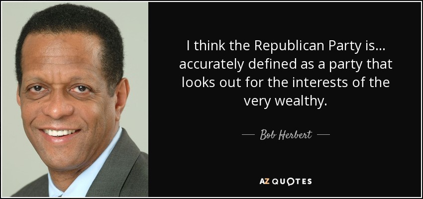 I think the Republican Party is... accurately defined as a party that looks out for the interests of the very wealthy. - Bob Herbert