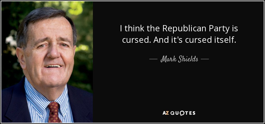 I think the Republican Party is cursed. And it's cursed itself. - Mark Shields