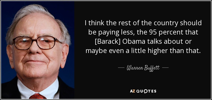 I think the rest of the country should be paying less, the 95 percent that [Barack] Obama talks about or maybe even a little higher than that. - Warren Buffett