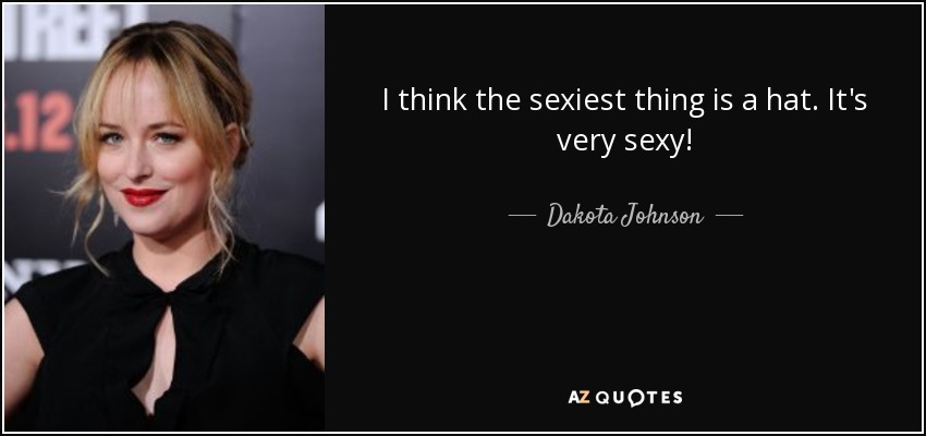 I think the sexiest thing is a hat. It's very sexy! - Dakota Johnson