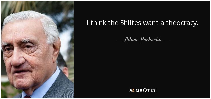 I think the Shiites want a theocracy. - Adnan Pachachi