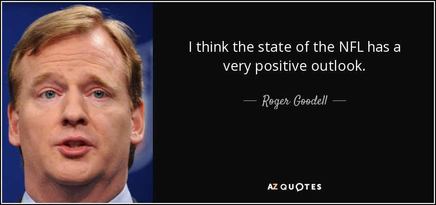 I think the state of the NFL has a very positive outlook. - Roger Goodell