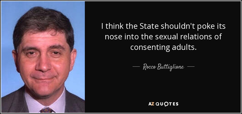 I think the State shouldn't poke its nose into the sexual relations of consenting adults. - Rocco Buttiglione