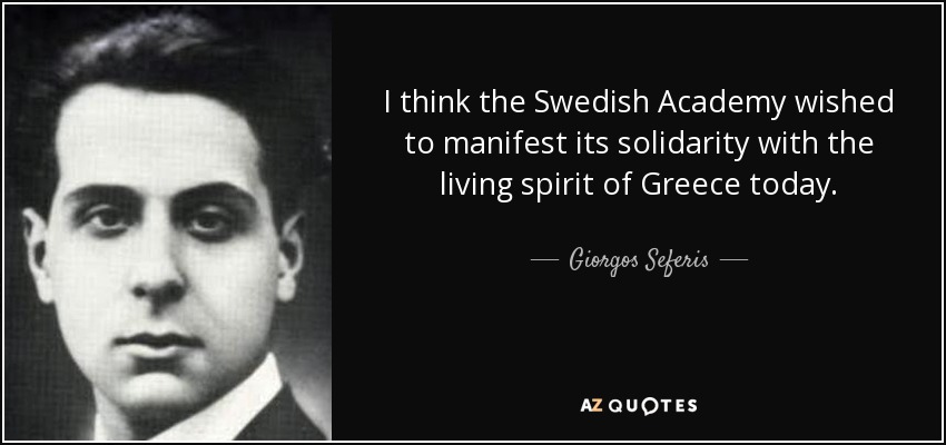 I think the Swedish Academy wished to manifest its solidarity with the living spirit of Greece today. - Giorgos Seferis